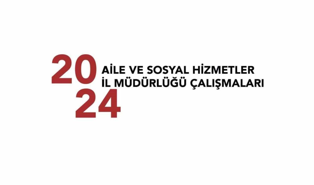 Aile ve Sosyal Hizmetler Eskişehir İl Müdürlüğü’nün 2024 yılında gerçekleştirdiği